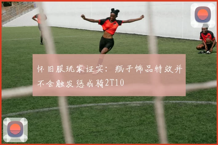 怀旧服玩家证实：瓶子饰品特效并不会触发惩戒骑2T10