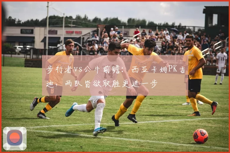 步行者vs公牛前瞻：西亚卡姆PK吉迪，两队皆欲取胜更进一步