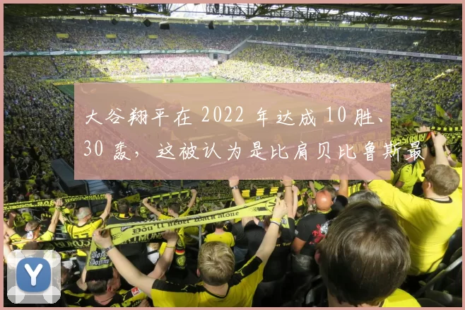 大谷翔平在 2022 年达成 10 胜、30 轰，这被认为是比肩贝比鲁斯最接近的一次