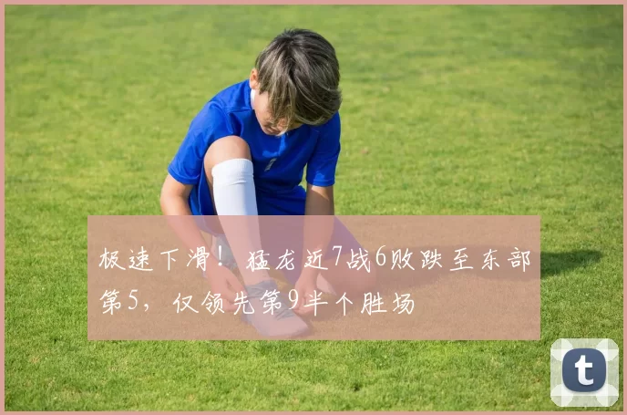 极速下滑！猛龙近7战6败跌至东部第5，仅领先第9半个胜场